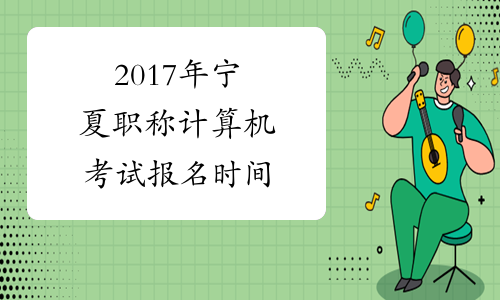2017年宁夏职称计算机考试报名时间