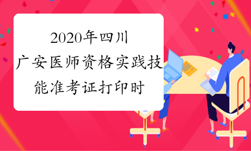 2020年四川广安医师资格实践技能准考证打印时间