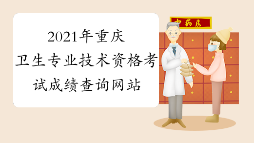 2021年重庆卫生专业技术资格考试成绩查询网站：www.21wec