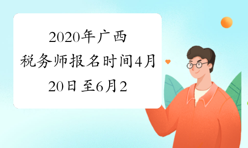  2020年广西税务师报名时间4月20日至6月20日、7月20日至8月7日