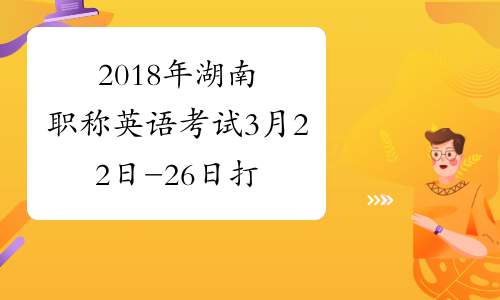 2018年湖南职称英语考试3月22日-26日打印准考证