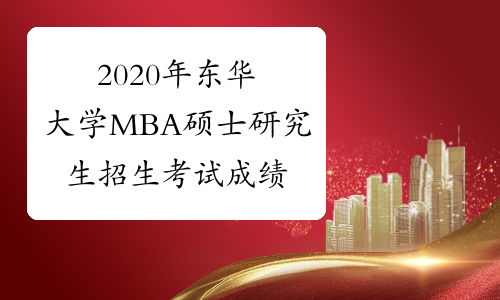 2020年东华大学MBA硕士研究生招生考试成绩查询及复核通知