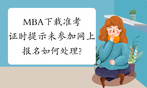 MBA下载准考证时提示未参加网上报名如何处理?