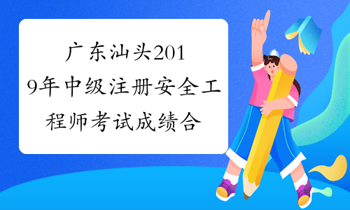 广东汕头2019年中级注册安全工程师考试成绩合格人员公示