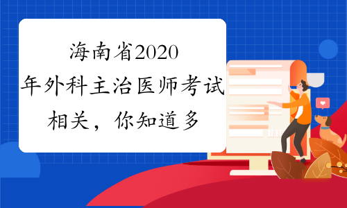 海南省2020年外科主治医师考试相关，你知道多少？