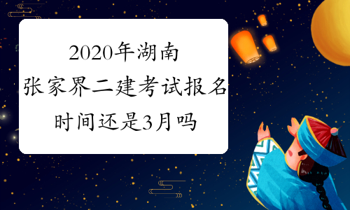 2020年湖南张家界二建考试报名时间还是3月吗？