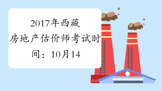 2017年西藏房地产估价师考试时间：10月14日、15日