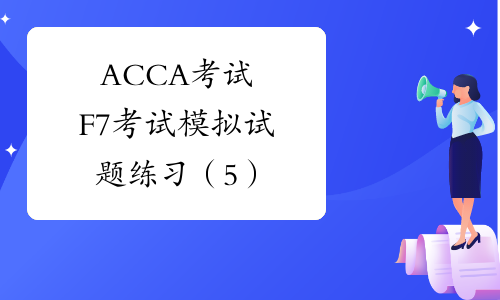 ACCA考试F7考试模拟试题练习（5）