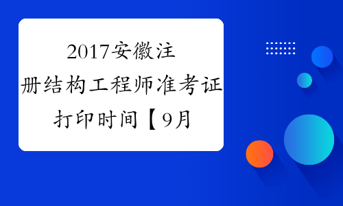 2017安徽注册结构工程师准考证打印时间【9月19日16:00起】