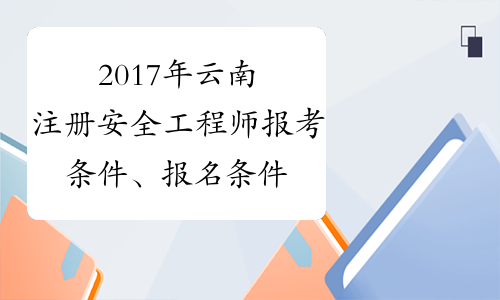 2017年云南注册安全工程师报考条件、报名条件