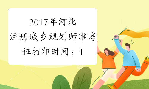 2017年河北注册城乡规划师准考证打印时间：10月13日-19日