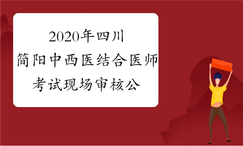 2020年四川简阳中西医结合医师考试现场审核公告