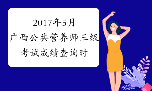 2017年5月广西公共营养师三级考试成绩查询时间：8月4日