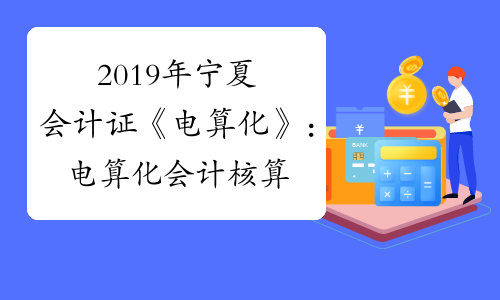 2019年宁夏会计证《电算化》：电算化会计核算基本流程讲义