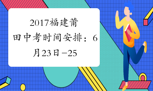 2017福建莆田中考时间安排：6月23日-25日