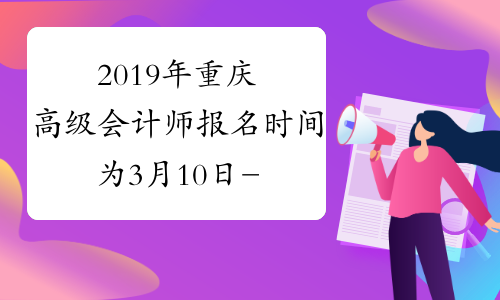 2019年重庆高级会计师报名时间为3月10日-31日