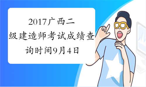 2017广西二级建造师考试成绩查询时间9月4日公布