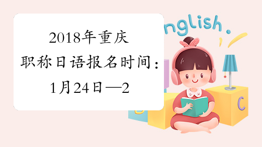 2018年重庆职称日语报名时间：1月24日—2月7日