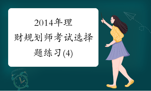 2014年理财规划师考试选择题练习(4)