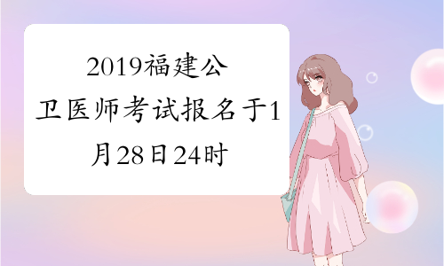 2019福建公卫医师考试报名于1月28日24时结束