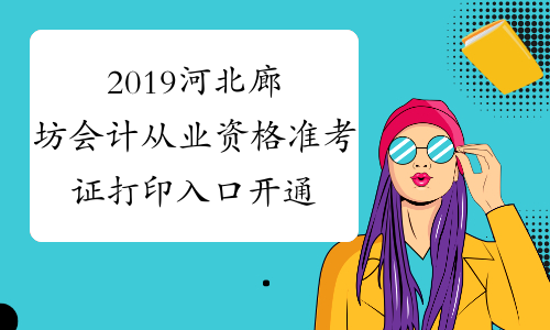 2019河北廊坊会计从业资格准考证打印入口开通（第四季度）