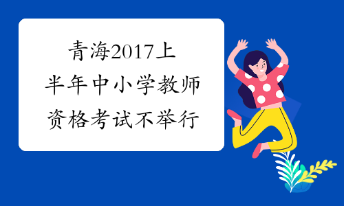 青海2017上半年中小学教师资格考试不举行