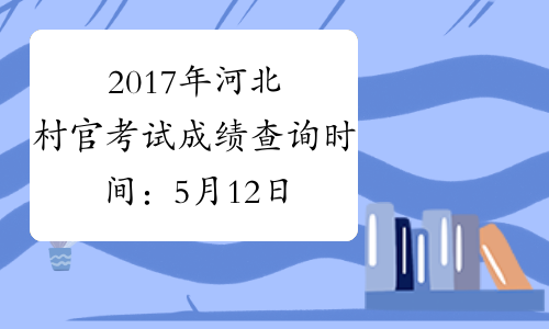 2017年河北村官考试成绩查询时间：5月12日起
