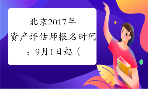 北京2017年资产评估师报名时间：9月1日起（补报名）