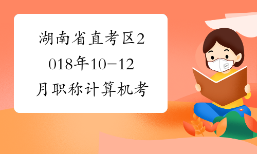 湖南省直考区2018年10-12月职称计算机考试时间