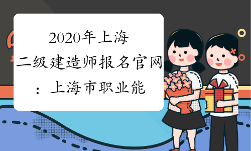 2020年上海二级建造师报名官网：上海市职业能力考试院