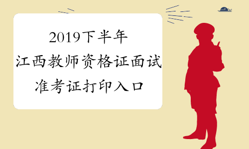 2019下半年江西教师资格证面试准考证打印入口-中小学教师