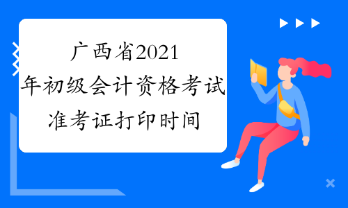 广西省2021年初级会计资格考试准考证打印时间来了！