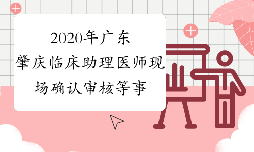2020年广东肇庆临床助理医师现场确认审核等事项通知