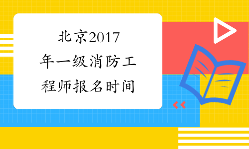 北京2017年一级消防工程师报名时间