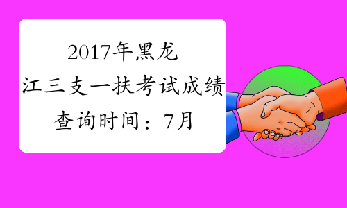 2017年黑龙江三支一扶考试成绩查询时间：7月13日左右