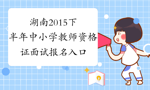 湖南2015下半年中小学教师资格证面试报名入口