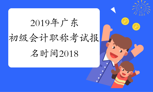 2019年广东初级会计职称考试报名时间2018年11月7-30日
