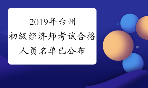 2019年台州初级经济师考试合格人员名单已公布（53人）