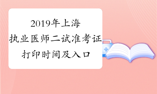 2019年上海执业医师二试准考证打印时间及入口11月15日至22日