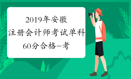 2019年安徽注册会计师考试单科60分合格-考必过