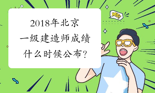 2018年北京一级建造师成绩什么时候公布？