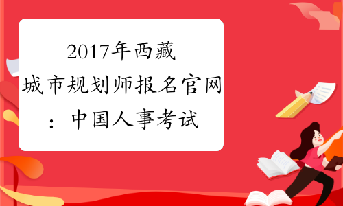2017年西藏城市规划师报名官网：中国人事考试网www.cpta.com.cn