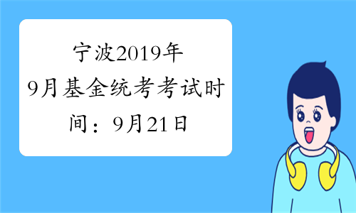 宁波2019年9月基金统考考试时间：9月21日、22日