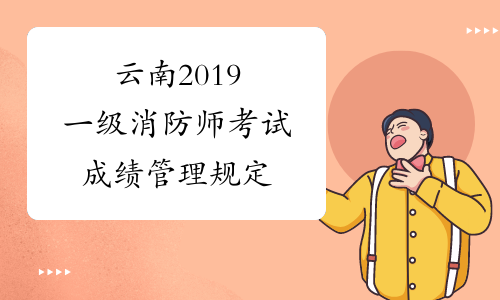 云南2019一级消防师考试成绩管理规定