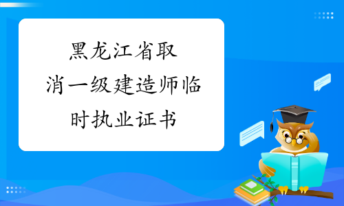 黑龙江省取消一级建造师临时执业证书
