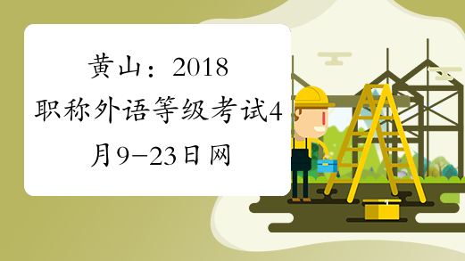 黄山：2018职称外语等级考试4月9-23日网报