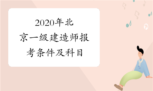 2020年北京一级建造师报考条件及科目