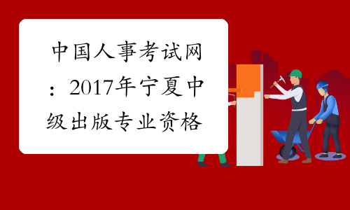 中国人事考试网：2017年宁夏中级出版专业资格成绩查询入