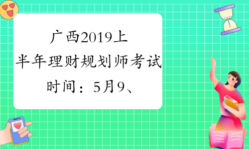 广西2019上半年理财规划师考试时间：5月9、10日