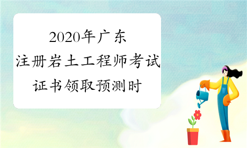 2020年广东注册岩土工程师考试证书领取预测时间